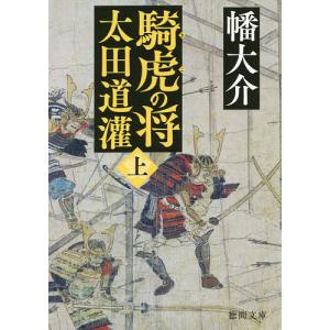 騎虎の将 太田道灌 上/幡大介