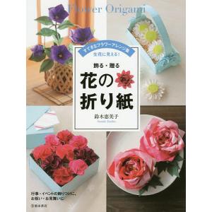 飾る・贈る花の折り紙　すてきなフラワーアレンジ集　生花に見える！/鈴木恵美子