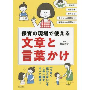 保育の現場で使える文章と言葉かけ　連絡帳　指導計画　おたより　子どもへの言葉かけ　保護者への言葉かけ/横山洋子