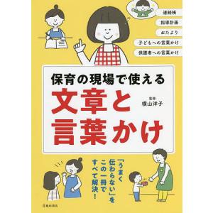 保育の現場で使える文章と言葉かけ 連絡帳 指導計画 おたより 子どもへの言葉かけ 保護者への言葉かけ/横山洋子｜boox