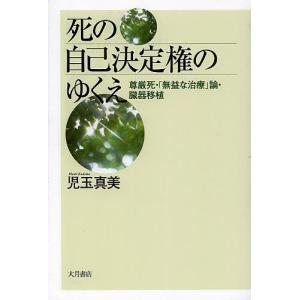 死の自己決定権のゆくえ 尊厳死・「無益な治療」論・臓器移植/児玉真美