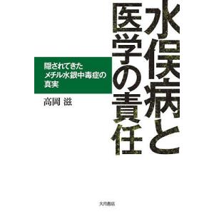 水俣病と医学の責任 隠されてきたメチル水銀中毒症の真実/高岡滋