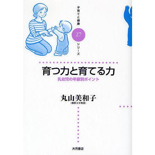 育つ力と育てる力 乳幼児の年齢別ポイント/丸山美和子