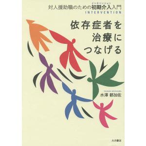 依存症者を治療につなげる 対人援助職のための初期介入入門/水澤都加佐｜boox