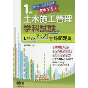 1級土木施工管理技士学科試験レベルアップ合格問題集 ぜ〜んぶまとめて集中学習/吉田勇人