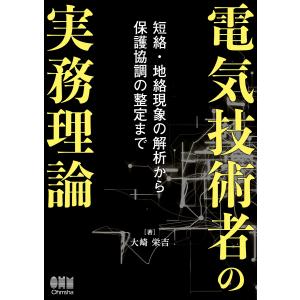 電気技術者の実務理論 短絡・地絡現象の解析から保護協調の整定まで/大崎栄吉
