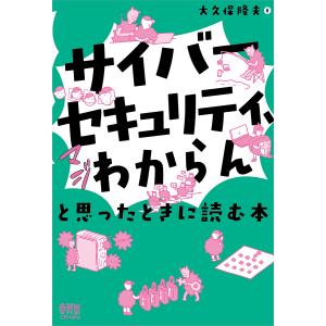 「サイバーセキュリティ、マジわからん」と思ったときに読む本/大久保隆夫｜boox