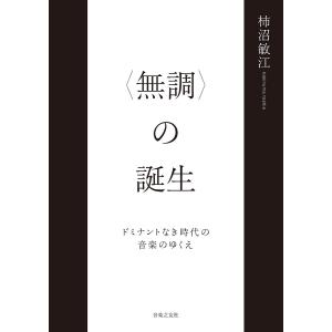 〈無調〉の誕生 ドミナントなき時代の音楽のゆくえ/柿沼敏江｜boox