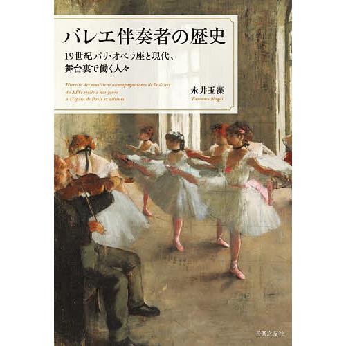 バレエ伴奏者の歴史 19世紀パリ・オペラ座と現代、舞台裏で働く人々/永井玉藻