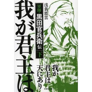 我が君主は天にあり 軍師・黒田官兵衛伝 下/浅黄霞雲｜boox