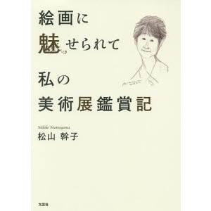 絵画に魅せられて私の美術展鑑賞記/松山幹子｜boox