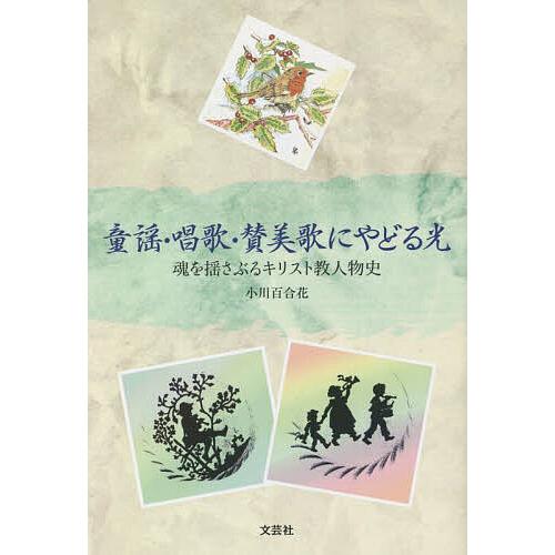 童謡・唱歌・賛美歌にやどる光 魂を揺さぶるキリスト教人物史/小川百合花