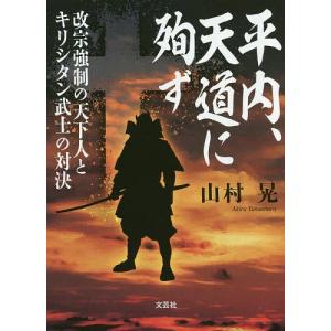 平内、天道に殉ず 改宗強制の天下人とキリシタン武士の対決/山村晃｜boox