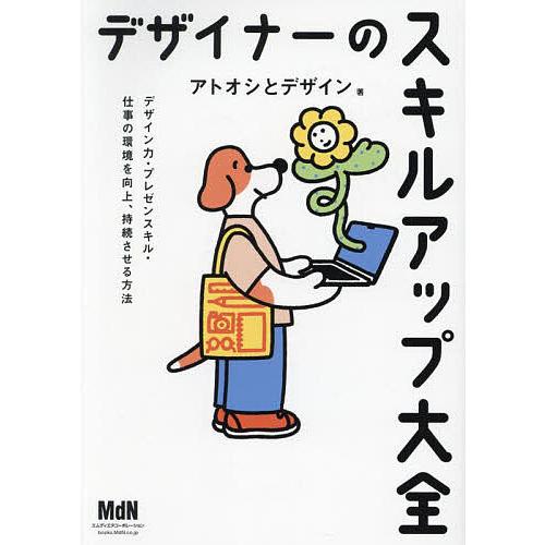 デザイナーのスキルアップ大全 デザイン力・プレゼンスキル・仕事の環境を向上、持続させる方法/アトオシ...