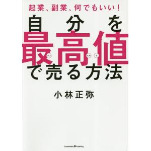 自分を最高値で売る方法 起業、副業、何でもいい!/小林正弥