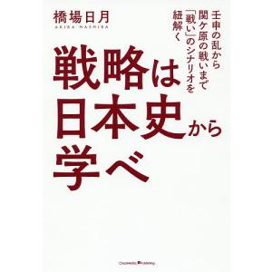 戦略は日本史から学べ　壬申の乱から関ケ原の戦いまで「戦い」のシナリオを紐解く/橋場日月