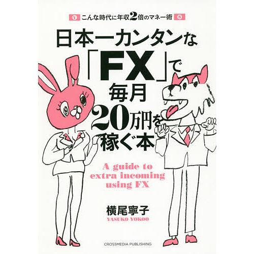 日本一カンタンな「FX」で毎月20万円を稼ぐ本 こんな時代に年収2倍のマネー術/横尾寧子