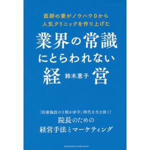 業界の常識にとらわれない経営 医師の妻がノウハウ0から人気クリニックを作り上げた/鈴木恵子