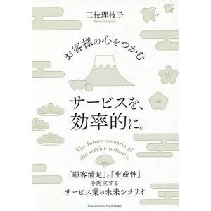 お客様の心をつかむサービスを、効率的に。 「顧客満足」と「生産性」を両立するサービス業の未来シナリオ/三枝理枝子｜boox