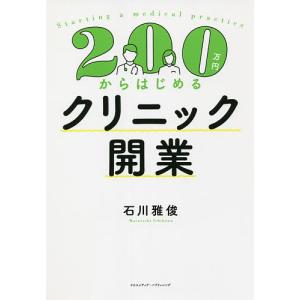 ２００万円からはじめるクリニック開業/石川雅俊