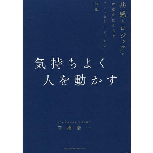 気持ちよく人を動かす 共感とロジックで合意を生み出すコミュニケーションの技術/高橋浩一