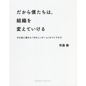 だから僕たちは、組織を変えていける やる気に満ちた「やさしいチーム」のつくりかた/斉藤徹｜boox