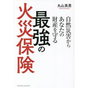 自然災害からあなたの財産を守る最強の火災保険/丸山英男｜boox