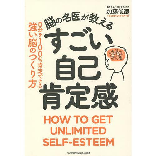 脳の名医が教えるすごい自己肯定感 自分を100%肯定できる強い脳のつくり方/加藤俊徳