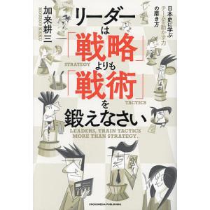 リーダーは「戦略」よりも「戦術」を鍛えなさい 日本史に学ぶチームを動かす力の磨き方/加来耕三