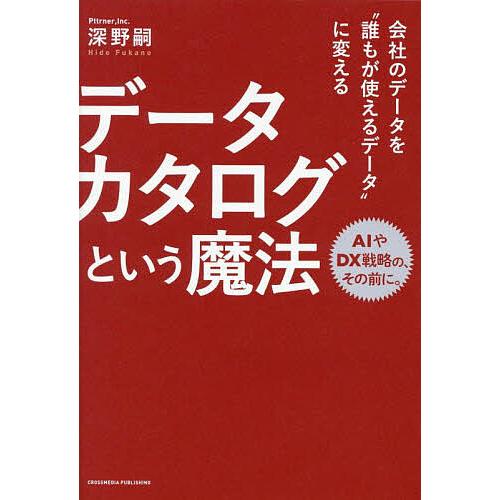 データカタログという魔法 会社のデータを“誰もが使えるデータ”に変える/深野嗣