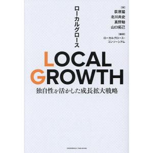 LOCAL GROWTH 独自性を活かした成長拡大戦略/荻原猛/ローカルグロース・コンソーシアム｜boox