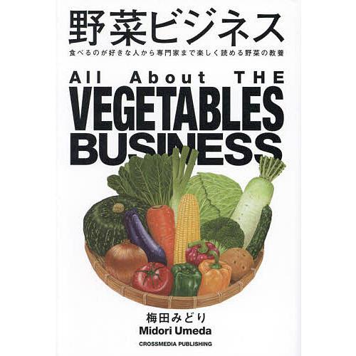 野菜ビジネス 食べるのが好きな人から専門家まで楽しく読める野菜の教養/梅田みどり