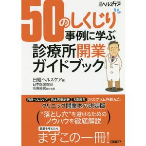 50のしくじり事例に学ぶ診療所開業ガイドブック/日経ヘルスケア/日本医業総研/名南経営｜boox