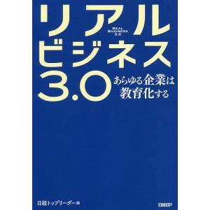 リアルビジネス3.0 あらゆる企業は教育化する/日経トップリーダー編集部｜boox