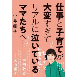仕事と子育てが大変すぎてリアルに泣いているママたちへ！/小島慶子