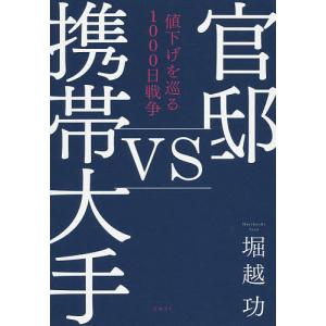 官邸vs携帯大手　値下げを巡る１０００日戦争/堀越功