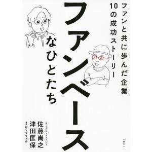 ファンベースなひとたち ファンと共に歩んだ企業10の成功ストーリー/佐藤尚之/津田匡保/おぐらなおみ｜boox