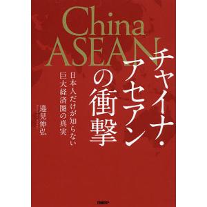 チャイナ・アセアンの衝撃 日本人だけが知らない巨大経済圏の真実/邉見伸弘｜boox