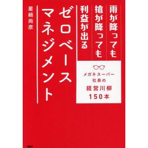 雨が降っても槍が降っても利益が出るゼロベースマネジメント メガネスーパー社長の経営川柳150本/星崎尚彦