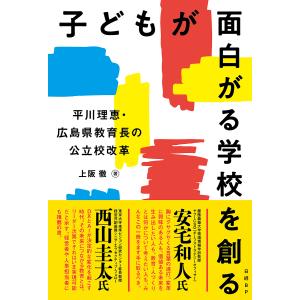 子どもが面白がる学校を創る 平川理恵・広島県教育長の公立校改革/上阪徹｜boox