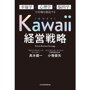 Kawaii経営戦略　幸福学×心理学×脳科学で市場を創造する/高木健一/小巻亜矢