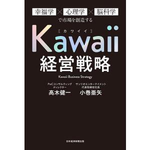 Kawaii経営戦略 幸福学×心理学×脳科学で市場を創造する/高木健一/小巻亜矢｜boox