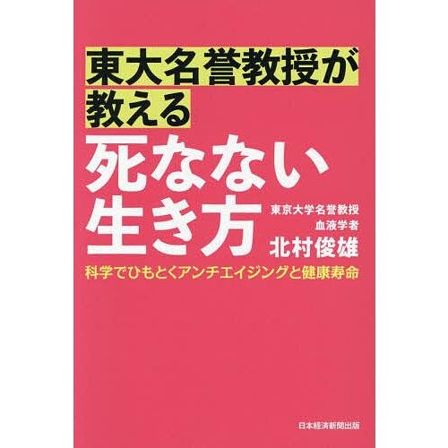 東大名誉教授が教える死なない生き方 科学でひもとくアンチエイジングと健康寿命/北村俊雄