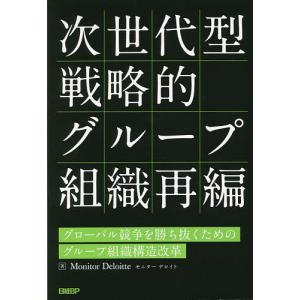 次世代型戦略的グループ組織再編 グローバル競争を勝ち抜くためのグループ組織構造改革/MonitorDeloitte｜boox