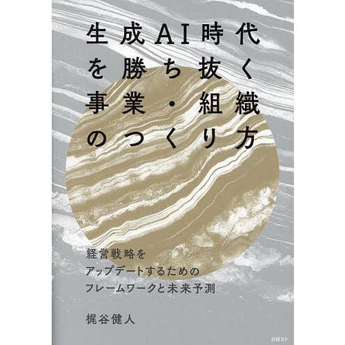 生成AI時代を勝ち抜く事業・組織のつくり方 経営戦略をアップデートするためのフレームワークと未来予測...