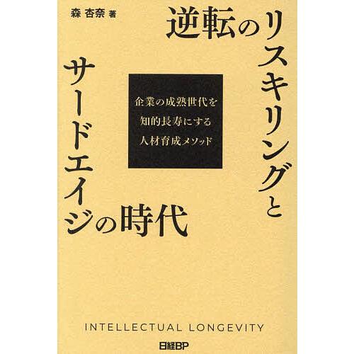 逆転のリスキリングとサードエイジの時代 企業の成熟世代を知的長寿にする人材育成メソッド/森杏奈