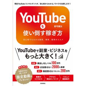 YouTubeを使い倒す稼ぎ方 初心者でもわかる副業、集客、販売のススメ/郡司健汰｜boox