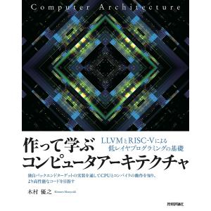 作って学ぶコンピュータアーキテクチャ　LLVMとRISC−５による低レイヤプログラミングの基礎/木村優之