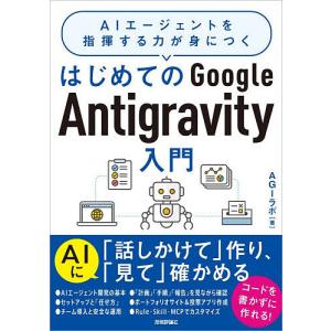 はじめてのGoogle Antigravity入門 AIエージェントを指揮する力が身につく/AGIラボ
