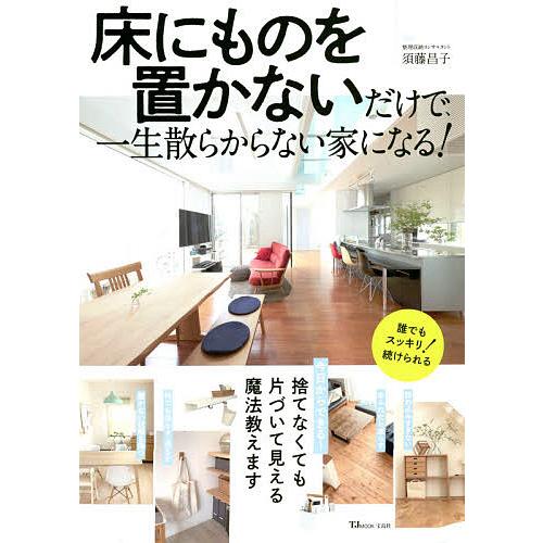 床にものを置かないだけで、一生散らからない家になる!/須藤昌子